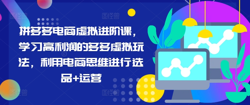 拼多多电商虚拟进阶课,学习高利润的多多虚拟玩法,利用电商思维进行选品+运营-第一资源库