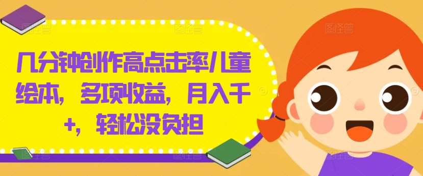 几分钟创作高点击率儿童绘本,多项收益,月入千+,轻松没负担【揭秘】-第一资源库