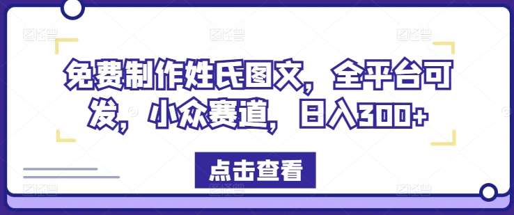 免费制作姓氏图文，全平台可发，小众赛道，日入300+【揭秘】-第一资源库