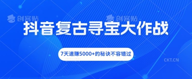 抖音复古寻宝大作战,7天速赚5000+的秘诀不容错过【揭秘】-第一资源库