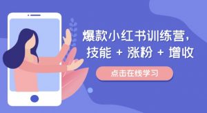 爆款小红书训练营，技能 + 涨粉 + 增收，用好小红书，做你喜欢又擅长的事，涨粉又赚钱-第一资源库