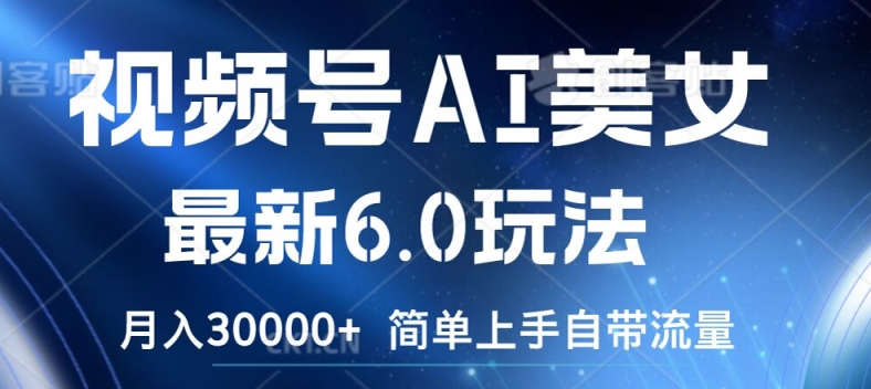 视频号AI美女最新6.0玩法，简单上手自带流量，月入3w【揭秘】-第一资源库