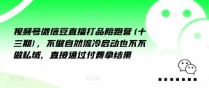 视频号微信豆直播打品陪跑营(十三期)，‮做不‬自‮流然‬冷‮动启‬也不不做私域，‮接直‬通‮付过‬费拿结果-第一资源库