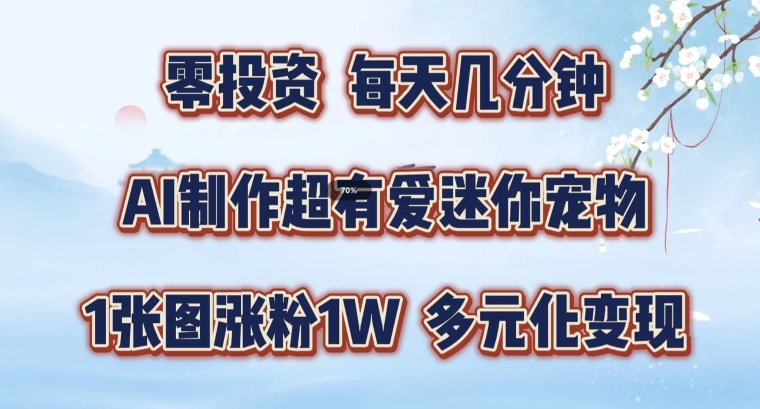 AI制作超有爱迷你宠物玩法，1张图涨粉1W，多元化变现，手把手交给你【揭秘】-第一资源库