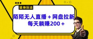 陌陌无人直播+网盘拉新玩法 每天躺赚200+【揭秘】-第一资源库