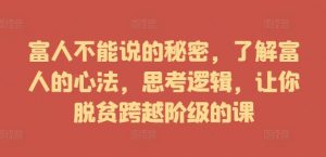 富人不能说的秘密,了解富人的心法,思考逻辑,让你脱贫跨越阶级的课-第一资源库