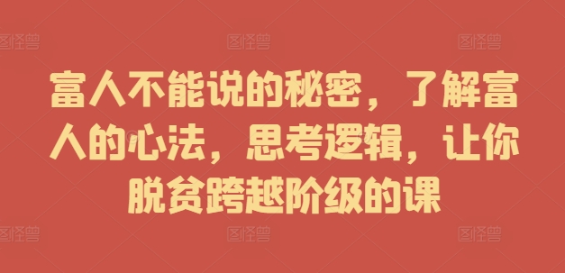 富人不能说的秘密,了解富人的心法,思考逻辑,让你脱贫跨越阶级的课-第一资源库
