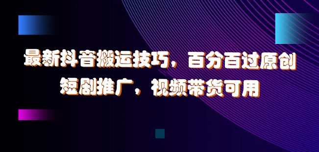 最新抖音搬运技巧,百分百过原创,短剧推广,视频带货可用【揭秘】-第一资源库
