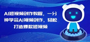 AI短视频创作教程，一分钟学会AI视频创作，轻松打造爆款短视频-第一资源库