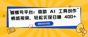 蝴蝶号平台：借助 AI 工具创作情感视频，轻松实现日赚 400+【揭秘】-第一资源库