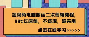 短视频电脑搬运二次剪辑教程，99%过原创，不违规，超实用-第一资源库