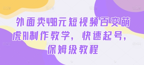 外面卖498元短视频百变萌虎AI制作教学，快速起号，保姆级教程-第一资源库