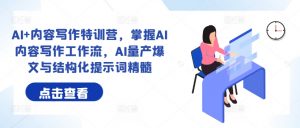 AI+内容写作特训营，掌握AI内容写作工作流，AI量产爆文与结构化提示词精髓-第一资源库