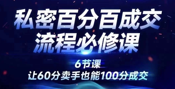 私密百分百成交流程线上训练营,绝对成交,让60分卖手也能100分成交-第一资源库
