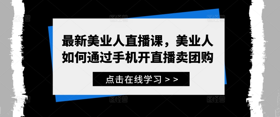 最新美业人直播课,美业人如何通过手机开直播卖团购-第一资源库