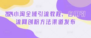 2024小淘全域引流教程，自用引流网创粉方法渠道发布-第一资源库