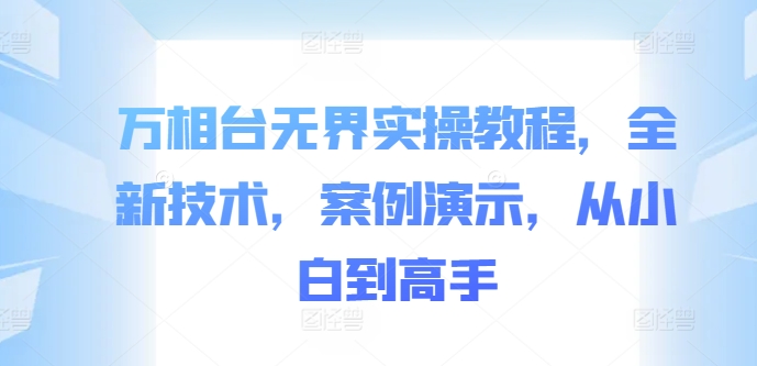 万相台无界实操教程，全新技术，案例演示，从小白到高手-第一资源库