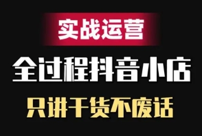 抖音小店精细化实战运营,只讲干货不废话-第一资源库