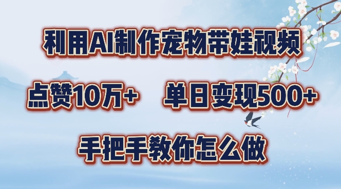 利用AI制作宠物带娃视频，轻松涨粉，点赞10万+，单日变现三位数，手把手教你怎么做【揭秘】-第一资源库