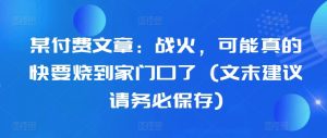 某付费文章：战火，可能真的快要烧到家门口了 (文末建议请务必保存)-第一资源库