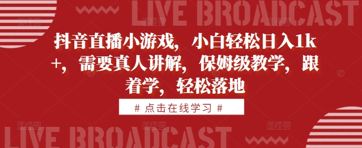 抖音直播小游戏，小白轻松日入1k+，需要真人讲解，保姆级教学，跟着学，轻松落地【揭秘】-第一资源库