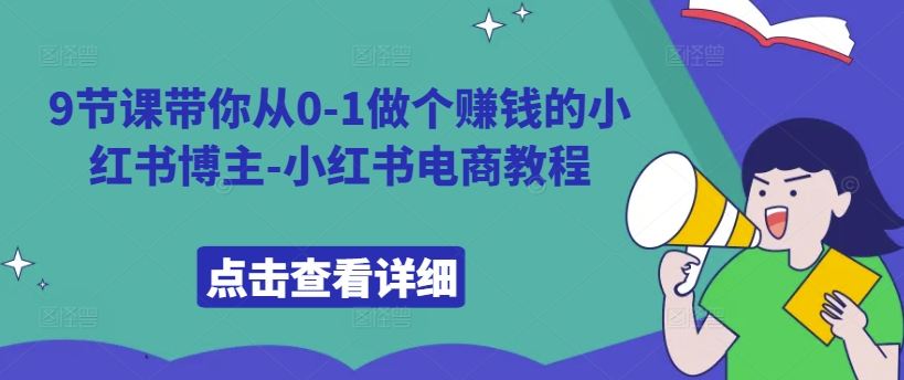 9节课带你从0-1做个赚钱的小红书博主-小红书电商教程-第一资源库