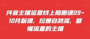 抖音主播运营线上陪跑课09-10月新课，拉爆自然流，做懂流量的主播-第一资源库