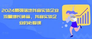 2024最强落地抖音实体企业流量增长秘籍，抖音实体企业的必看课-第一资源库