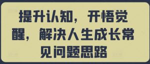 提升认知,开悟觉醒,解决人生成长常见问题思路-第一资源库