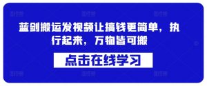 蓝剑搬运发视频让搞钱更简单,执行起来,万物皆可搬-第一资源库