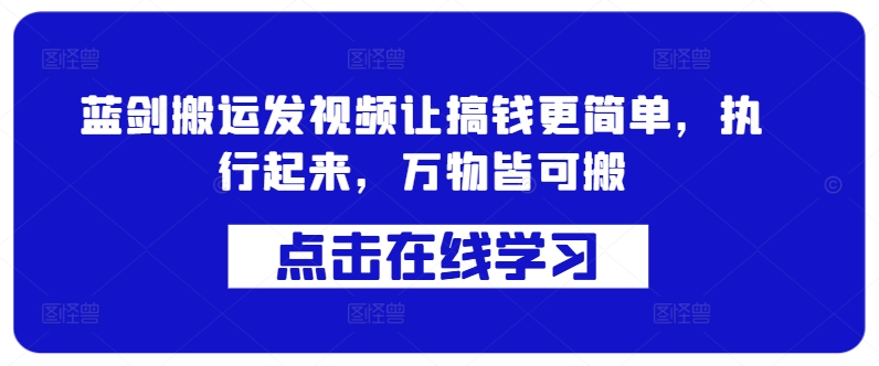 蓝剑搬运发视频让搞钱更简单,执行起来,万物皆可搬-第一资源库