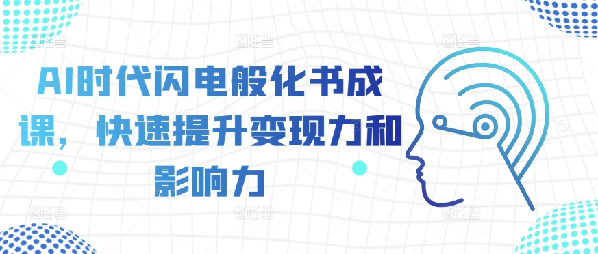 AI时代闪电般化书成课，快速提升变现力和影响力-第一资源库