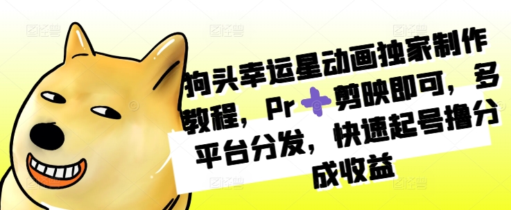 狗头幸运星动画独家制作教程,Pr➕剪映即可,多平台分发,快速起号撸分成收益-第一资源库