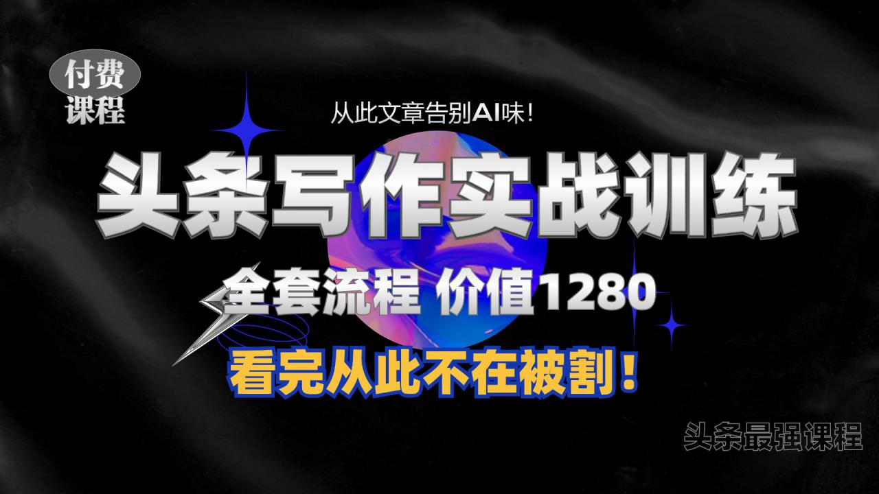 11月最新头条1280付费课程,手把手教你日入300+ 教你写一篇没有“AI味的文章”,附赠独家指令【揭秘】-第一资源库