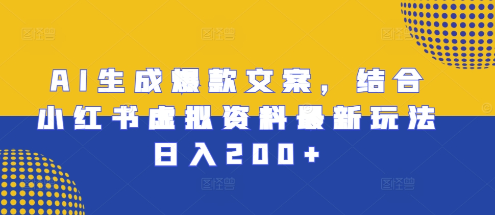 AI生成爆款文案，结合小红书虚拟资料最新玩法日入200+【揭秘】-第一资源库