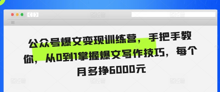 公众号爆文变现训练营,手把手教你,从0到1掌握爆文写作技巧,每个月多挣6000元-第一资源库