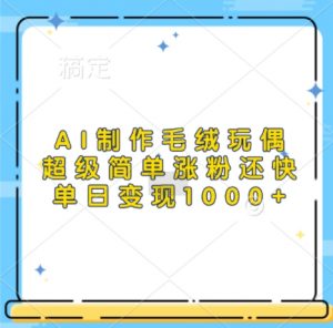 AI制作毛绒玩偶，超级简单涨粉还快，单日变现1k-第一资源库