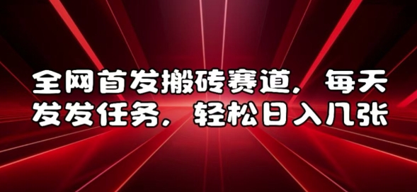 全网首发搬砖赛道，每天发发任务，轻松日入几张【揭秘】-第一资源库