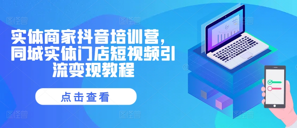 实体商家抖音培训营，同城实体门店短视频引流变现教程-第一资源库