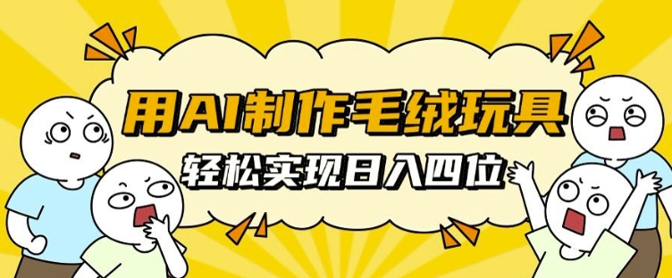 用AI制作毛绒玩具,轻松实现日入四位数【揭秘】-第一资源库