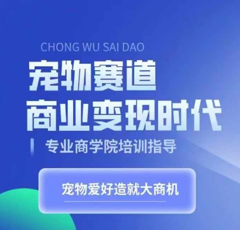 宠物赛道商业变现时代,学习宠物短视频带货变现,将宠物热爱变成事业-第一资源库