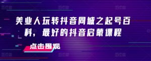 美业人玩转抖音同城之起号百科，最好的抖音启蒙课程-第一资源库