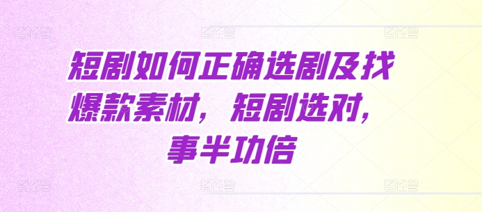 短剧如何正确选剧及找爆款素材,短剧选对,事半功倍-第一资源库