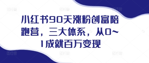 小红书90天涨粉创富陪跑营,三大体系,从0~1成就百万变现,做小红书的最后一站-第一资源库