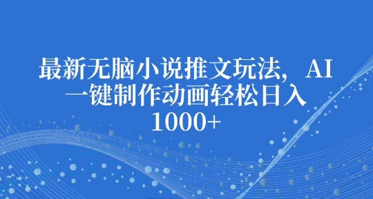 最新无脑小说推文玩法,AI一键制作动画轻松日入多张【揭秘】-第一资源库