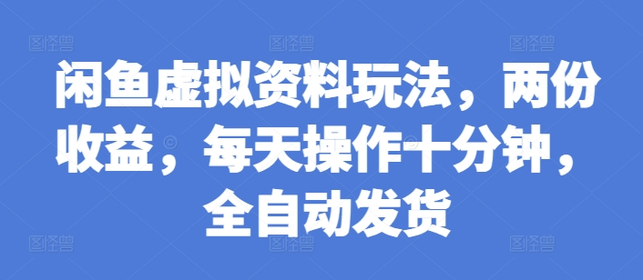 闲鱼虚拟资料玩法,两份收益,每天操作十分钟,全自动发货【揭秘】-第一资源库
