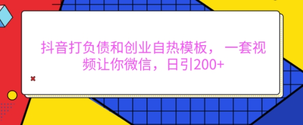 抖音打负债和创业自热模板, 一套视频让你微信,日引200+【揭秘】-第一资源库