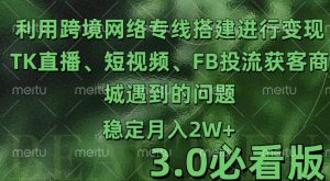 利用跨境电商网络及搭建TK直播、短视频、FB投流获客以及商城遇到的问题进行变现3.0必看版【揭秘】-第一资源库