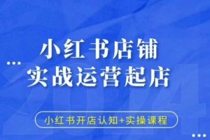 小红书店铺实战运营起店,小红书开店认知+实操课程-第一资源库