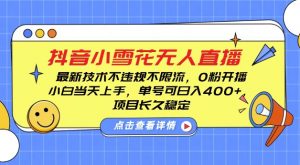 DY小雪花无人直播,0粉开播,不违规不限流,新手单号可日入4张,长久稳定【揭秘】-第一资源库